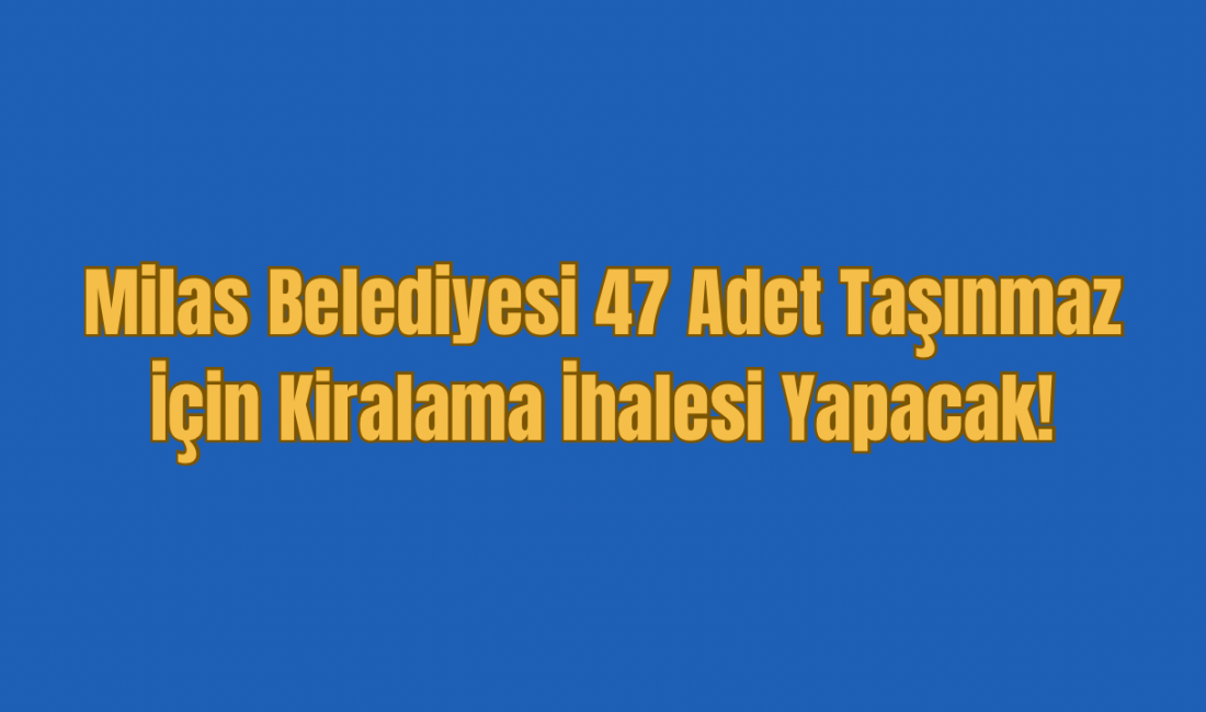 Milas Belediyesi 47 Adet Taşınmaz İçin Kiralama İhalesi Yapacak! Milas Belediyesi tarafından mülkiyeti belediyeye ait olan 47adet taşınmaz açık