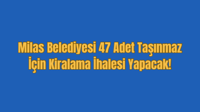 Milas Belediyesi tarafından mülkiyeti belediyeye ait olan 47adet taşınmaz açık